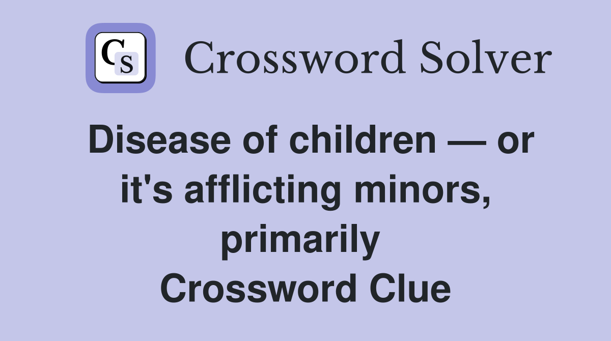 Disease of children — or it's afflicting minors, primarily  Crossword Clue