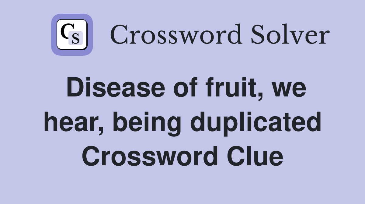 Disease of fruit, we hear, being duplicated Crossword Clue