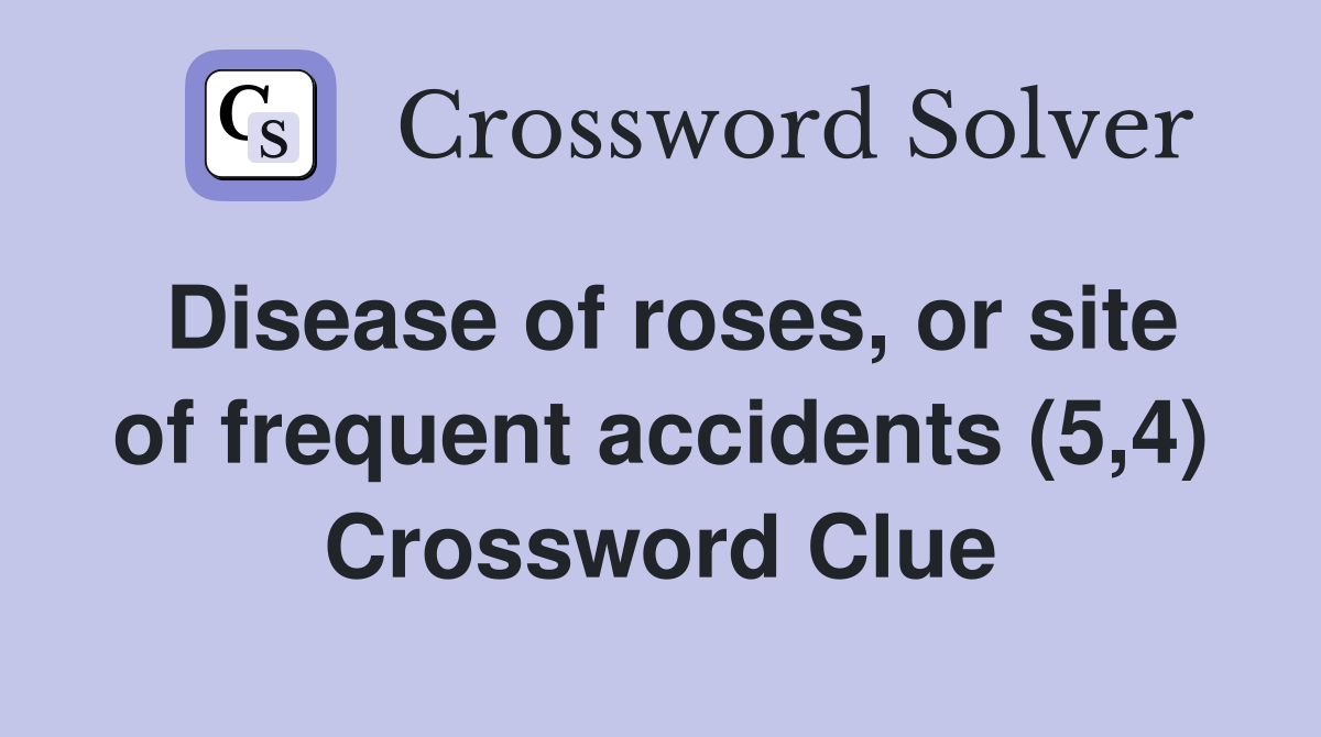 Disease of roses, or site of frequent accidents (5,4) Crossword Clue