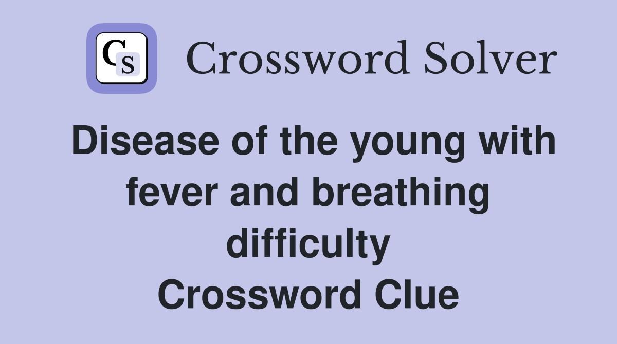 Disease of the young with fever and breathing difficulty Crossword Clue