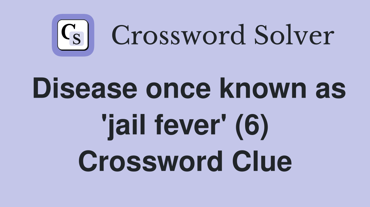 Disease once known as 'jail fever' (6) Crossword Clue
