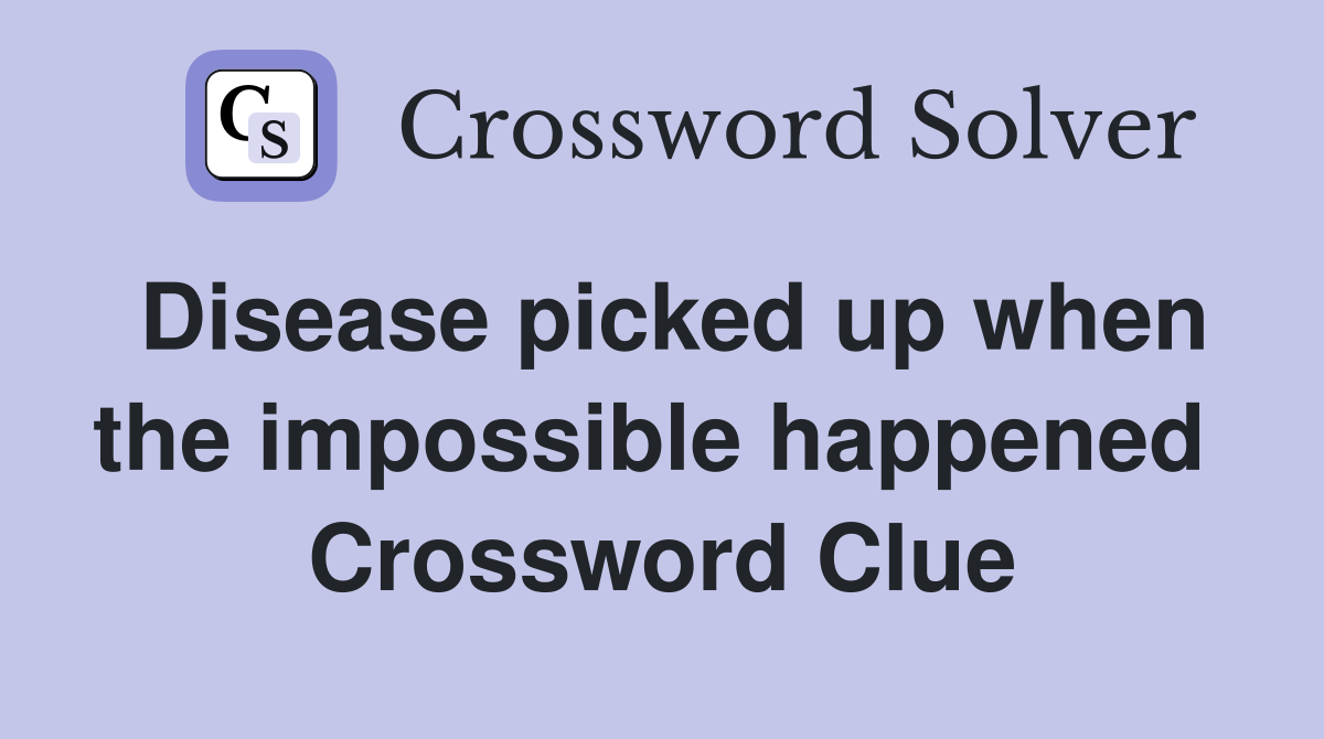 Disease picked up when the impossible happened  Crossword Clue