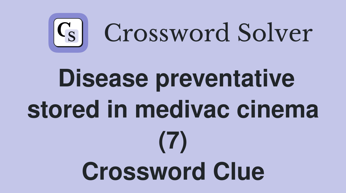Disease preventative stored in medivac cinema (7) Crossword Clue