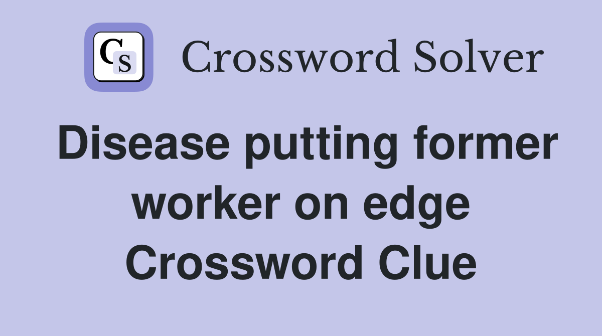 Disease putting former worker on edge Crossword Clue