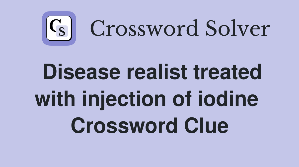 Disease realist treated with injection of iodine  Crossword Clue