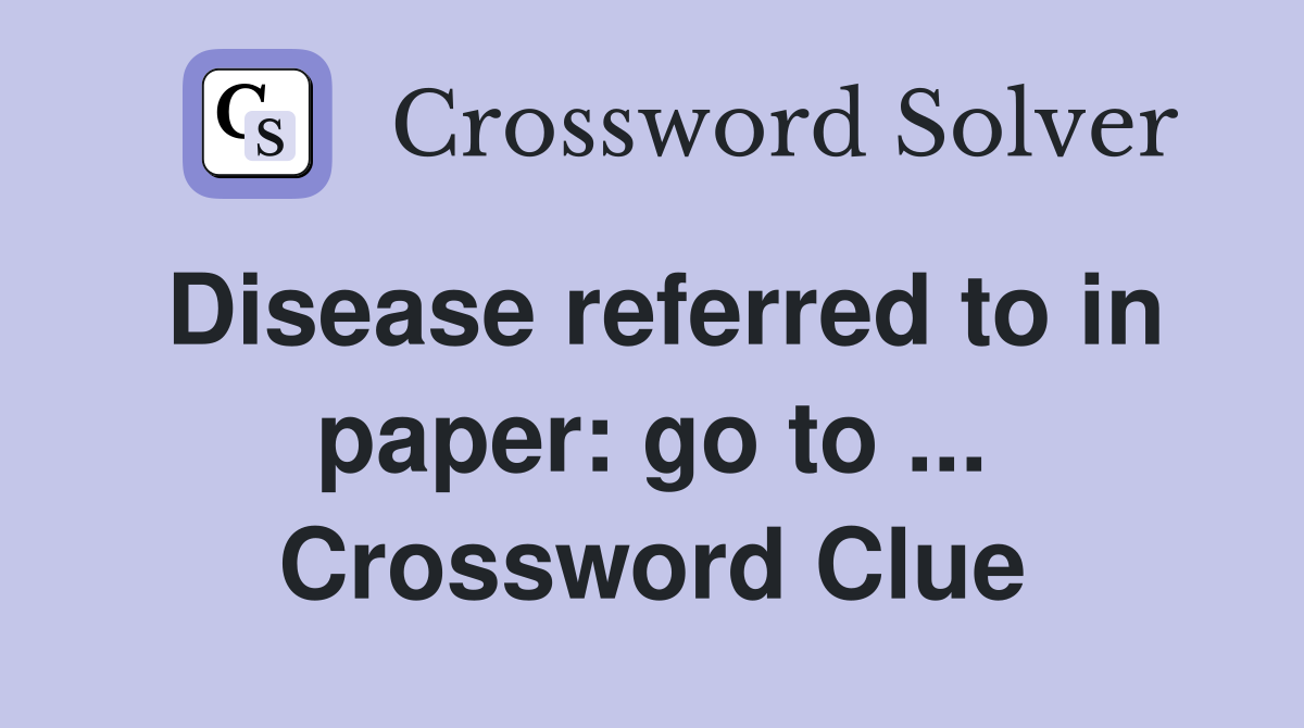 Disease referred to in paper: go to ... Crossword Clue