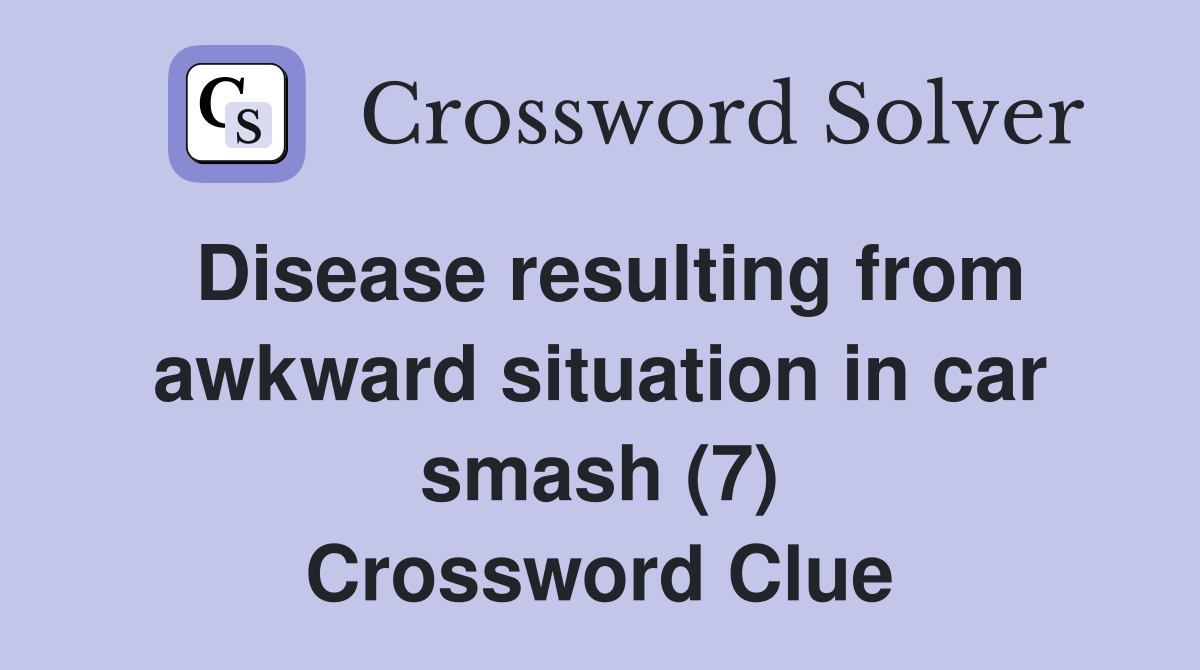 Disease resulting from awkward situation in car smash (7) Crossword Clue