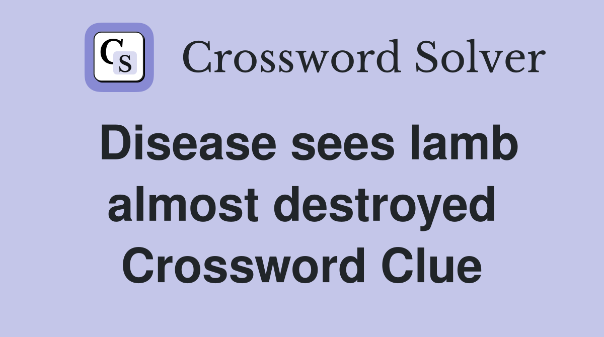 Disease sees lamb almost destroyed Crossword Clue