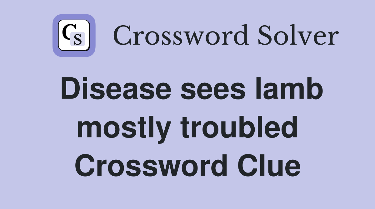 Disease sees lamb mostly troubled Crossword Clue