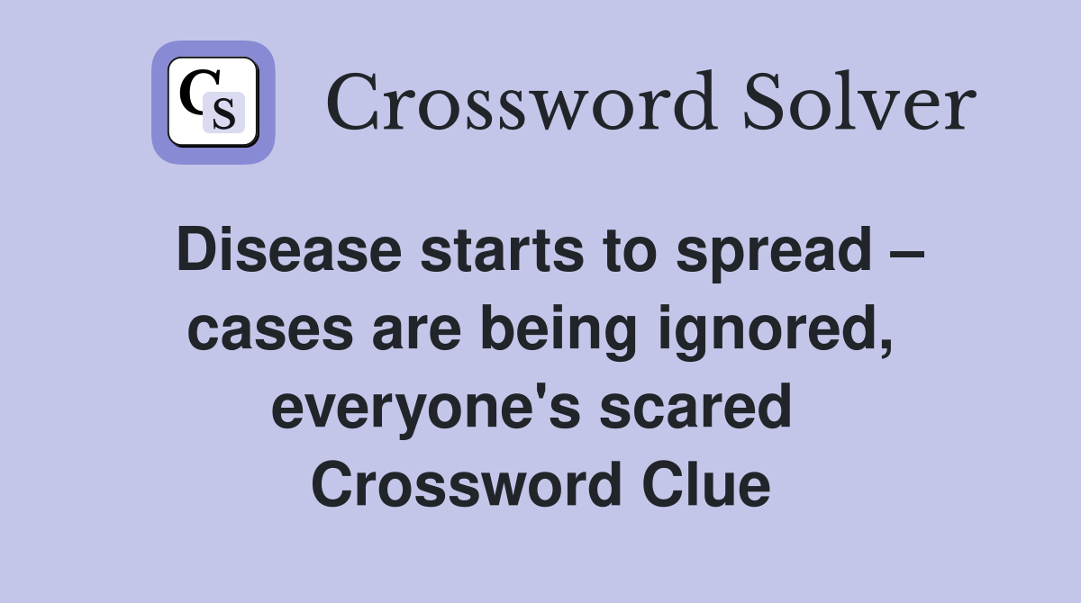Disease starts to spread – cases are being ignored, everyone's scared  Crossword Clue