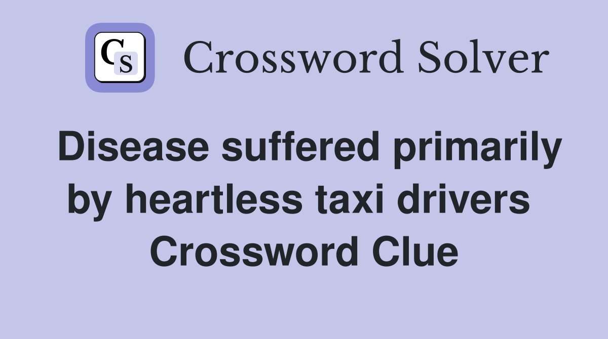 Disease suffered primarily by heartless taxi drivers  Crossword Clue