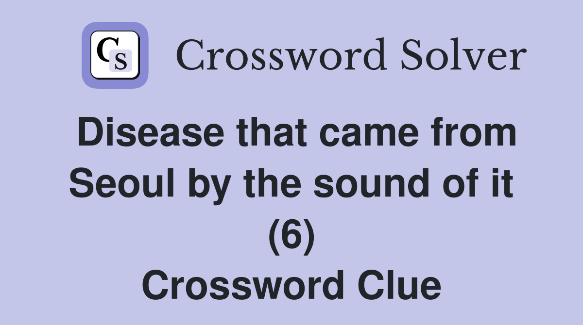 Disease that came from Seoul by the sound of it (6) Crossword Clue