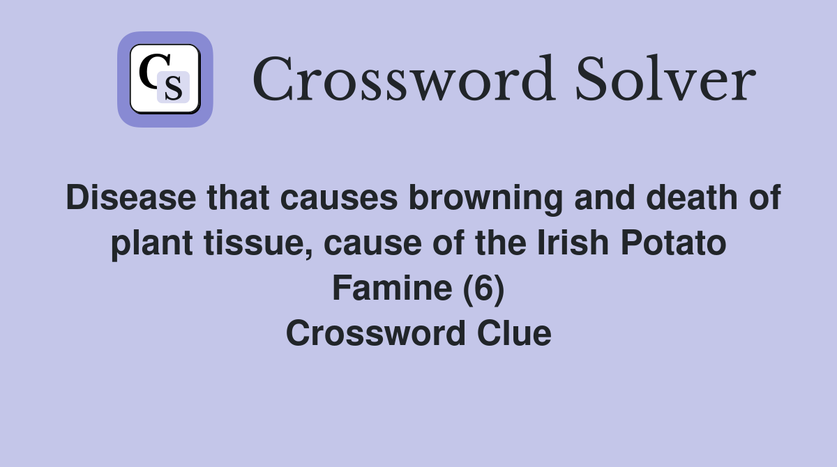 Disease that causes browning and death of plant tissue, cause of the Irish Potato Famine (6) Crossword Clue