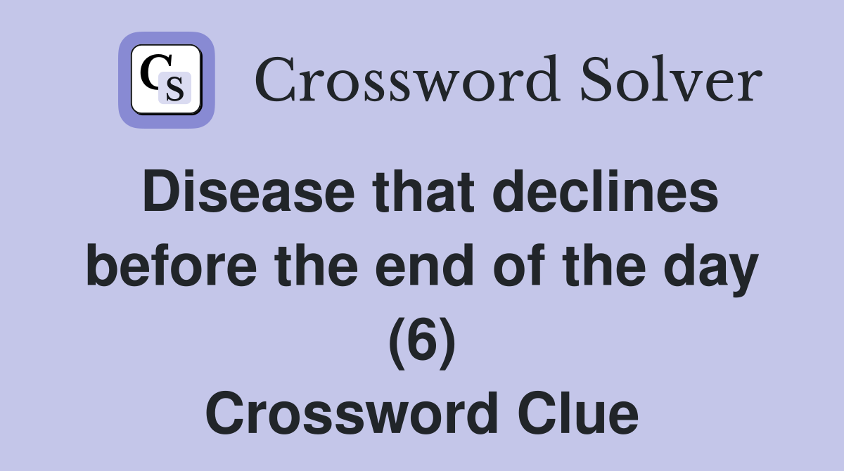 Disease that declines before the end of the day (6) Crossword Clue