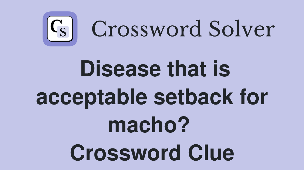 Disease that is acceptable setback for macho?  Crossword Clue