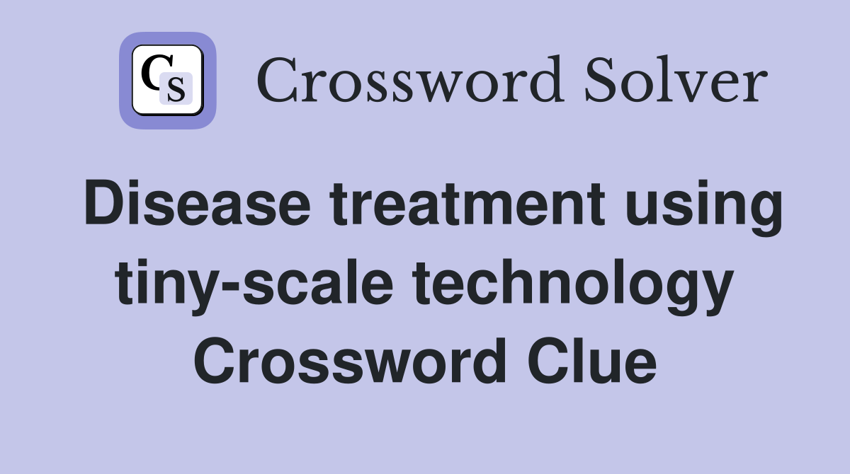 Disease treatment using tiny-scale technology Crossword Clue