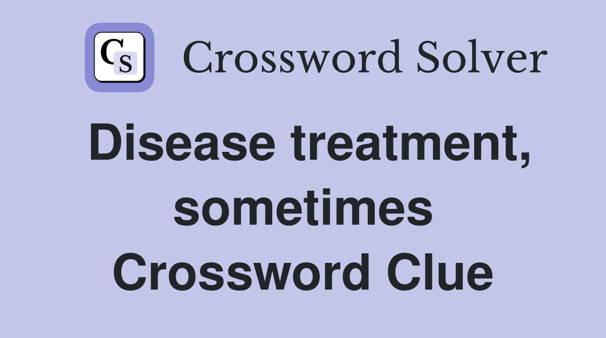 Disease treatment, sometimes Crossword Clue