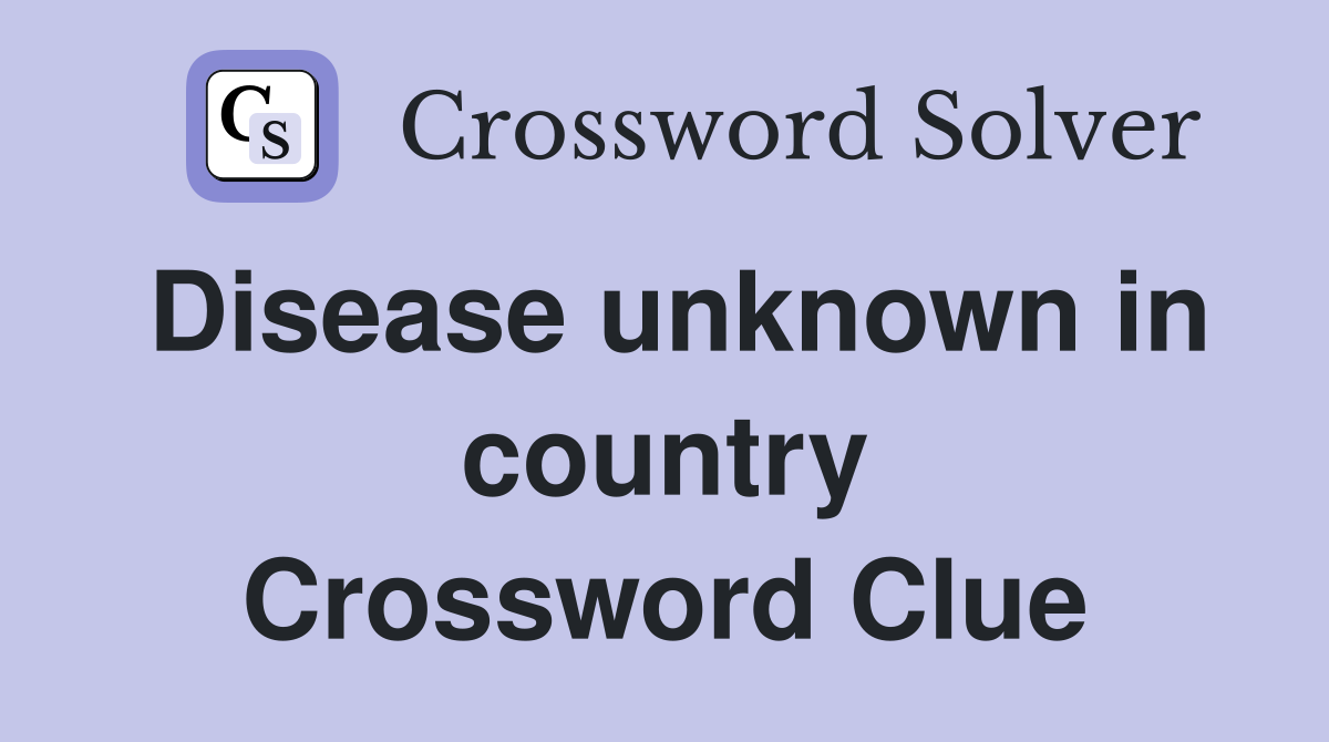 Disease unknown in country Crossword Clue