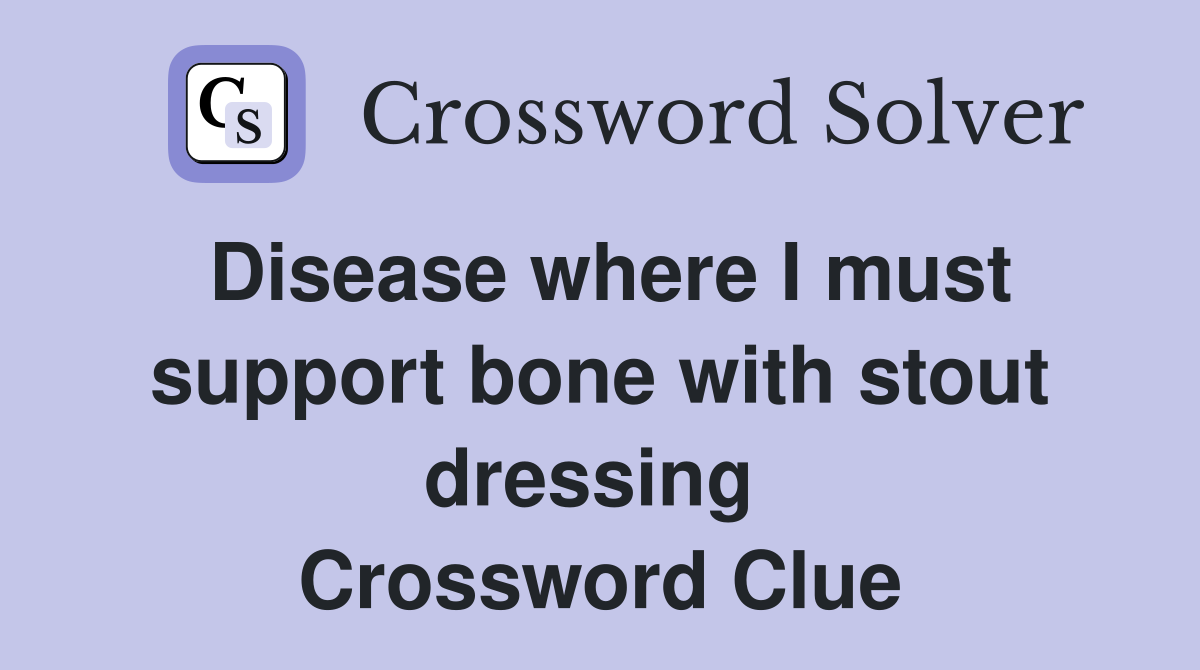Disease where I must support bone with stout dressing  Crossword Clue