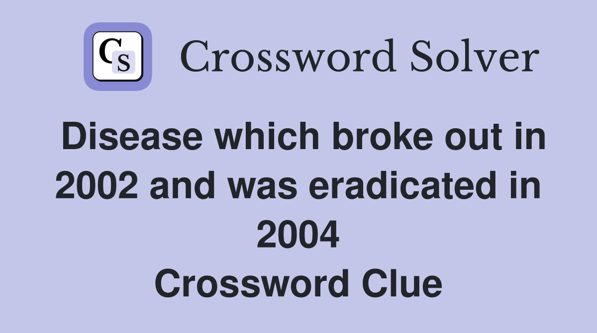 Disease which broke out in 2002 and was eradicated in 2004 Crossword Clue