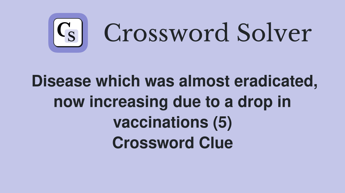 Disease which was almost eradicated, now increasing due to a drop in vaccinations (5) Crossword Clue