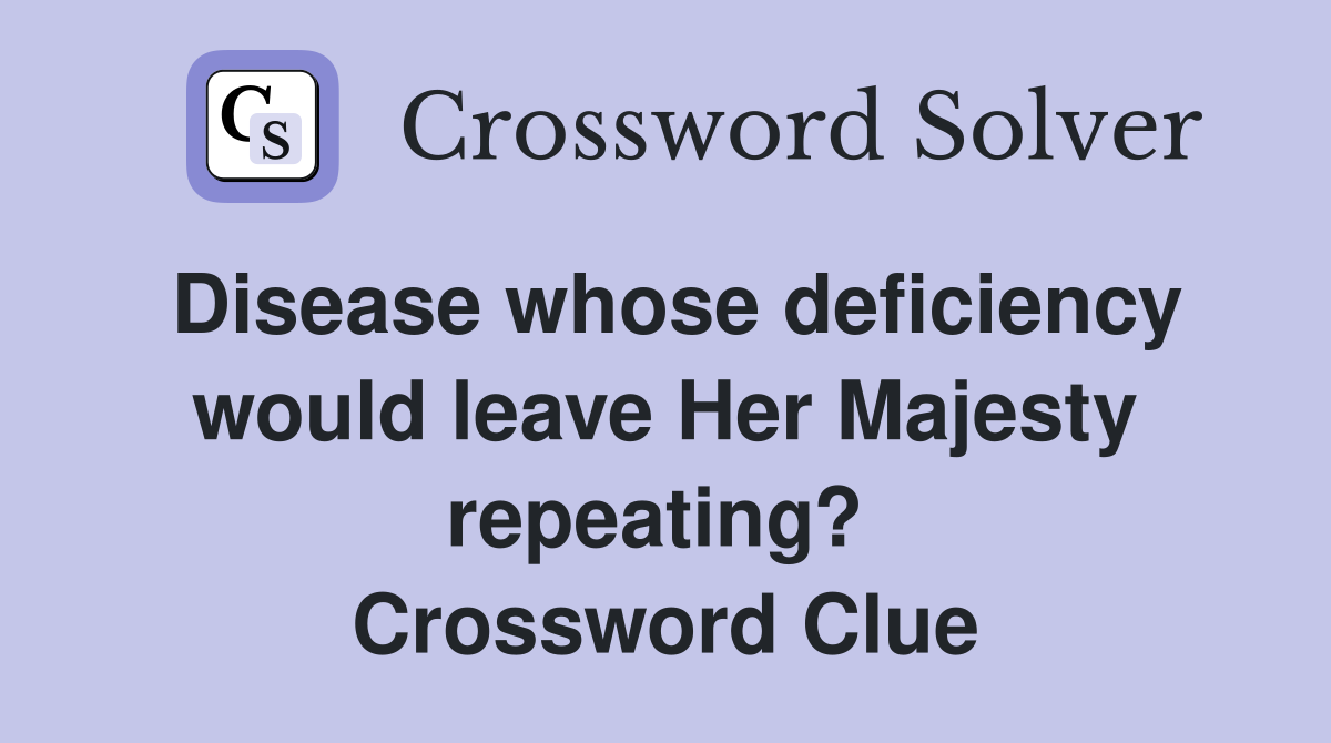 Disease whose deficiency would leave Her Majesty repeating?  Crossword Clue