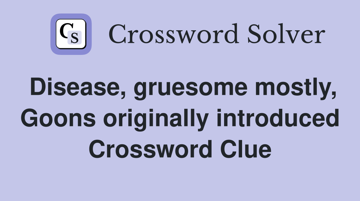 Disease, gruesome mostly, Goons originally introduced Crossword Clue