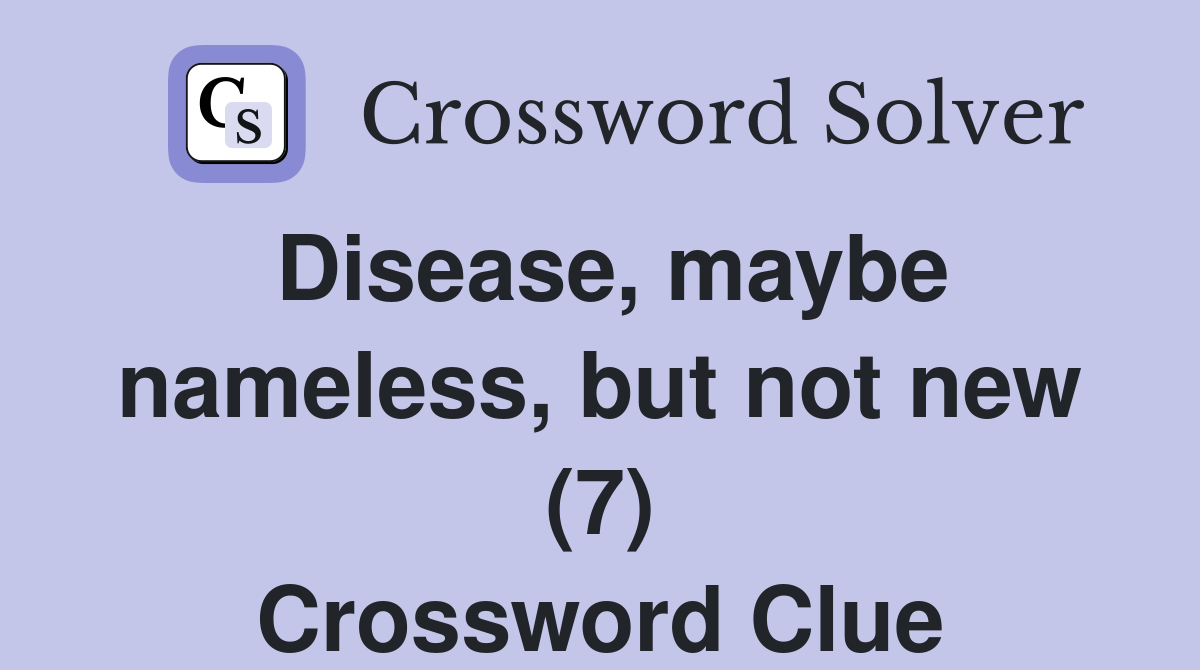 Disease, maybe nameless, but not new (7) Crossword Clue