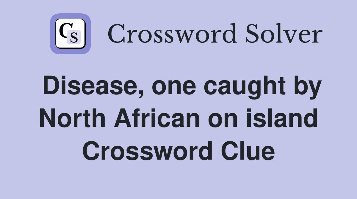 Disease, one caught by North African on island Crossword Clue
