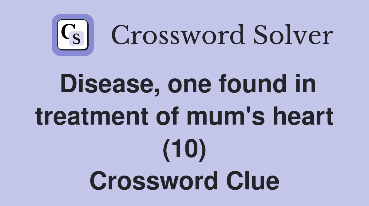 Disease, one found in treatment of mum's heart (10) Crossword Clue