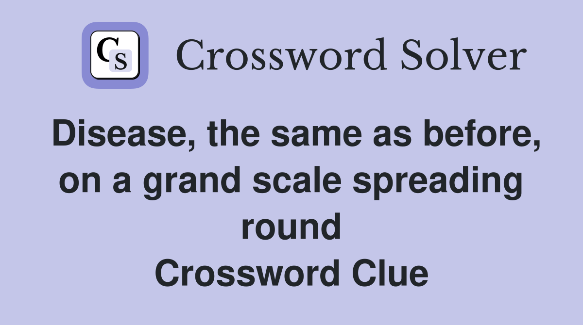 Disease, the same as before, on a grand scale spreading round Crossword Clue