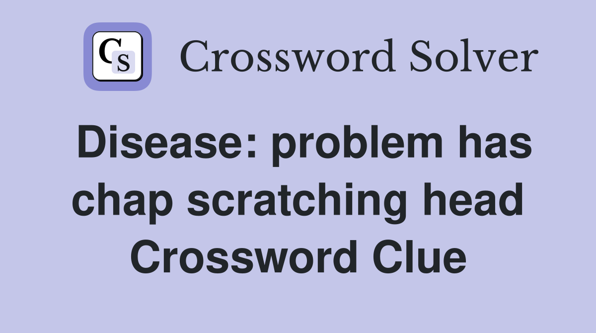Disease: problem has chap scratching head Crossword Clue