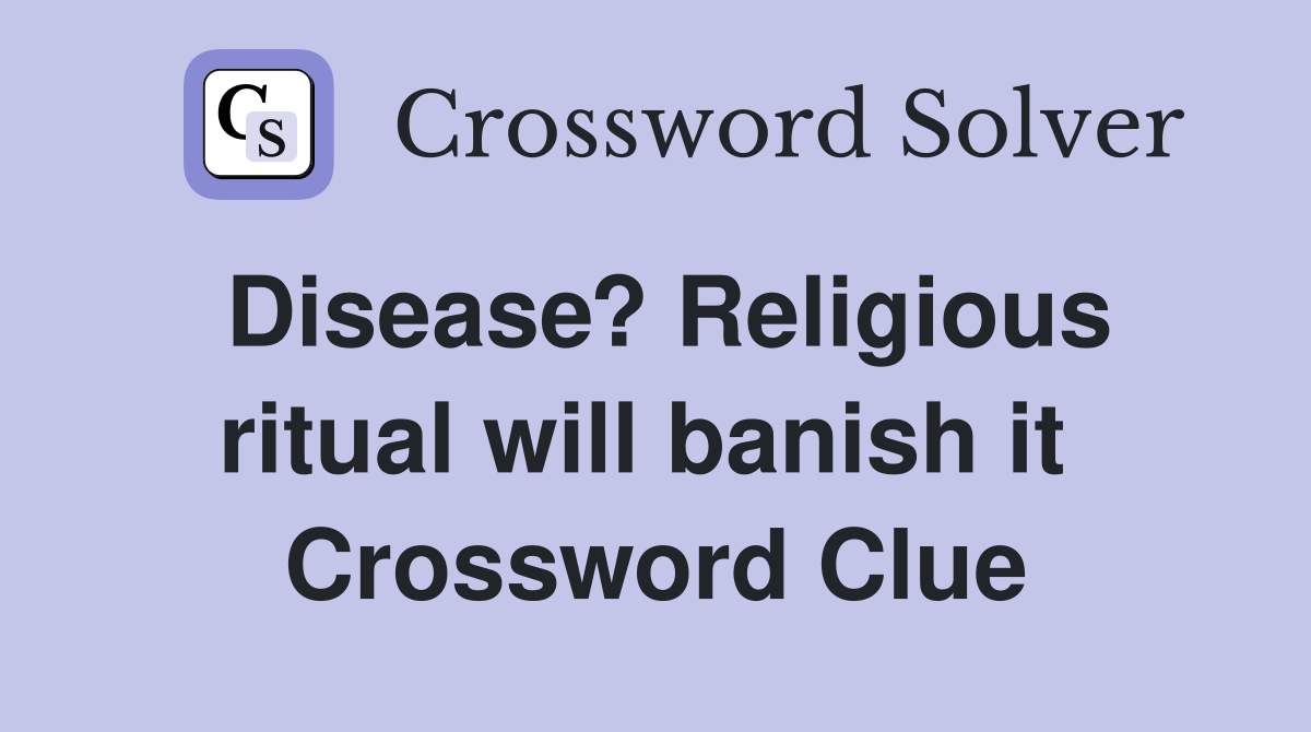 Disease? Religious ritual will banish it  Crossword Clue