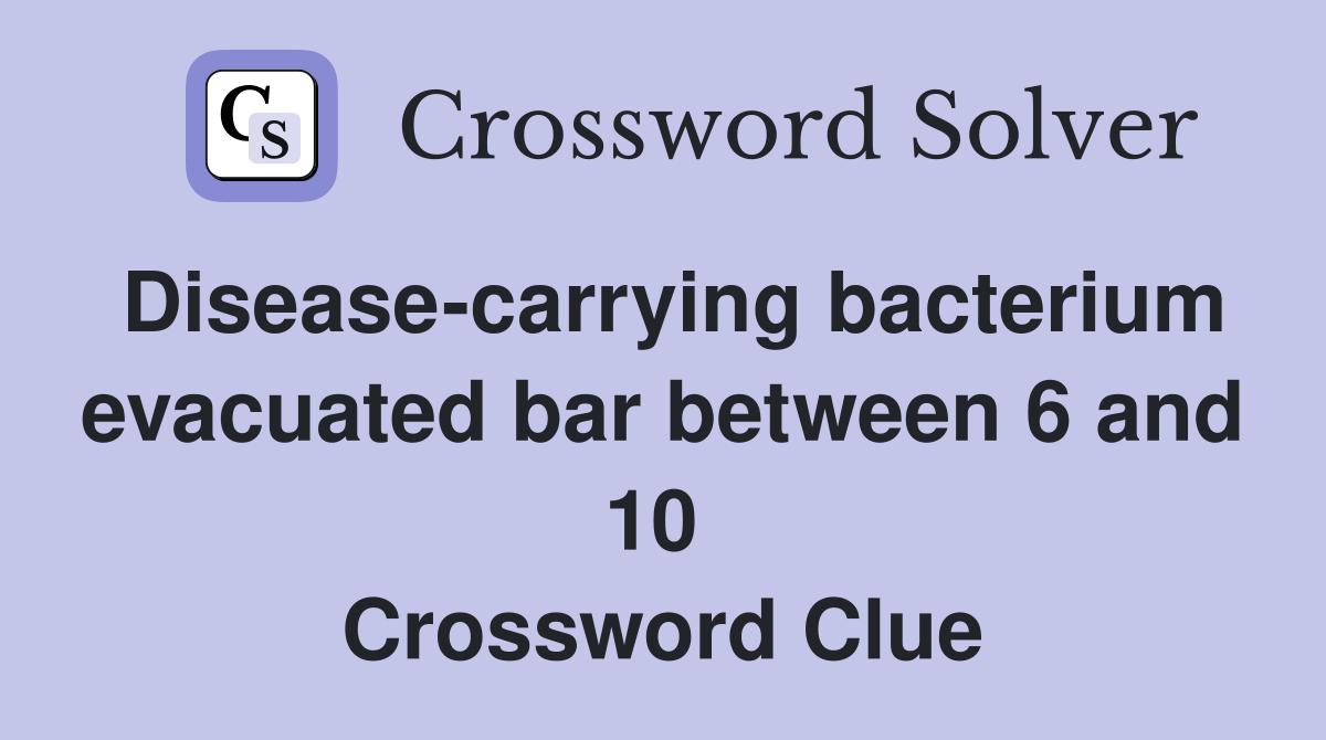 Disease-carrying bacterium evacuated bar between 6 and 10  Crossword Clue
