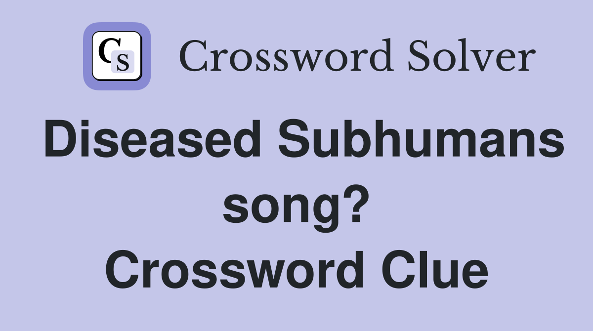 Diseased Subhumans song? Crossword Clue