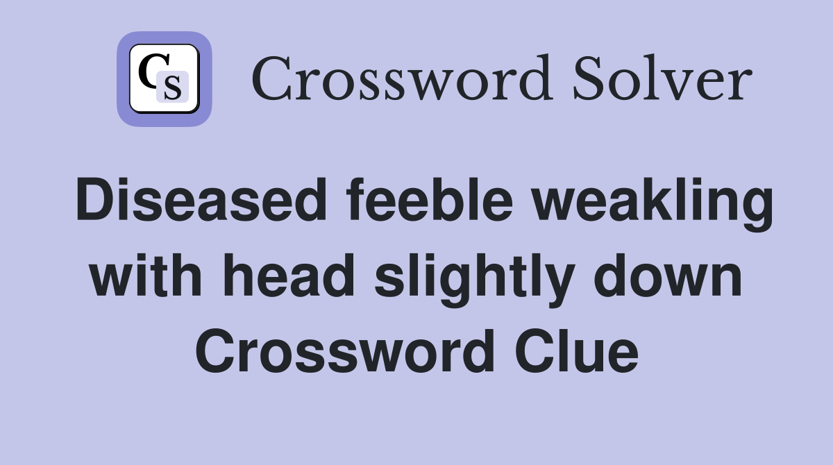 Diseased feeble weakling with head slightly down Crossword Clue