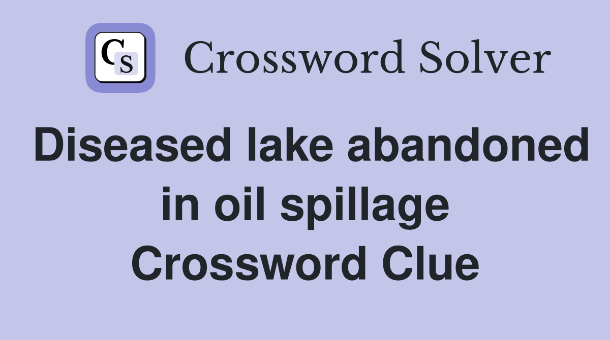 Diseased lake abandoned in oil spillage Crossword Clue