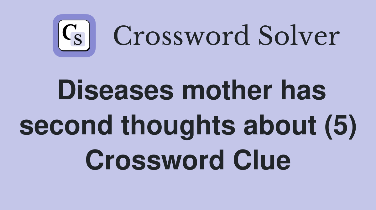 Diseases mother has second thoughts about (5) Crossword Clue
