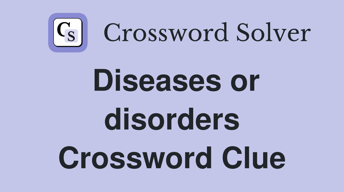 Diseases or disorders Crossword Clue