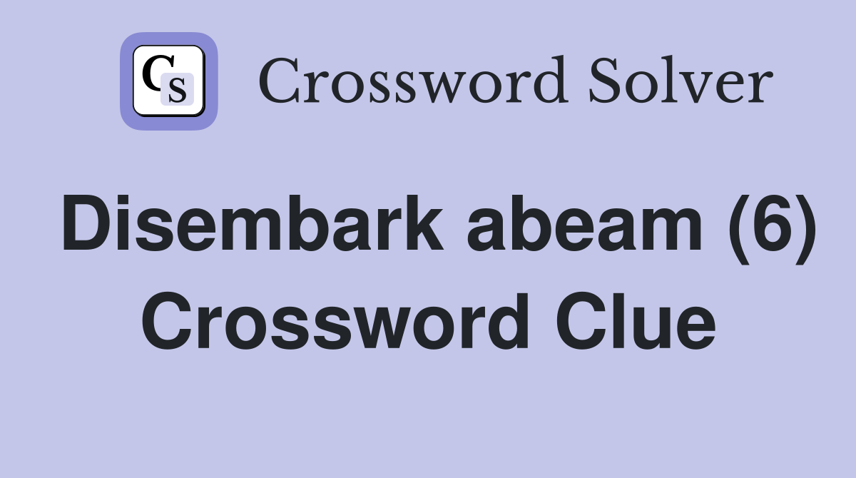 Disembark abeam (6) Crossword Clue