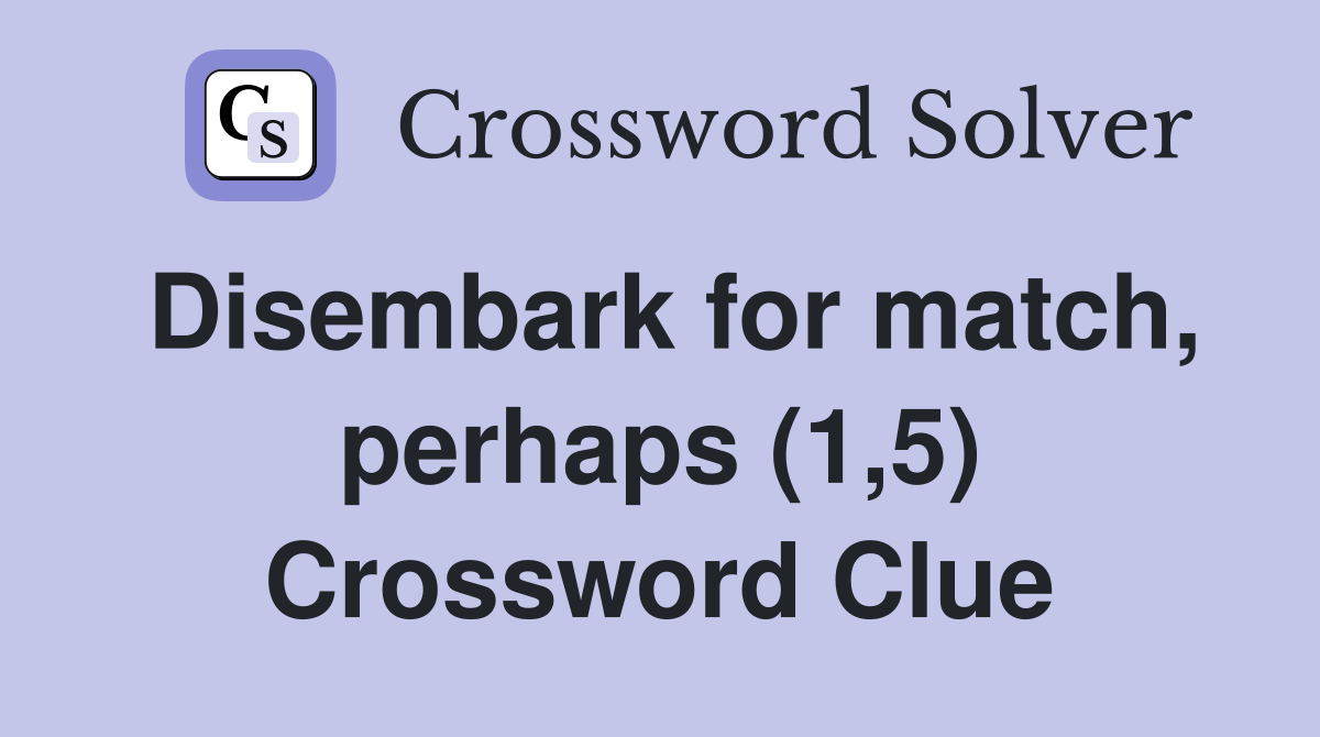Disembark for match, perhaps (1,5) Crossword Clue