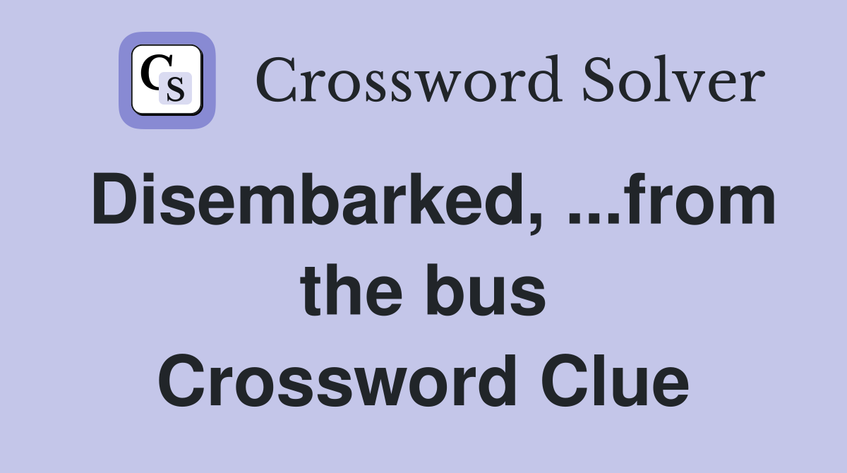Disembarked, ...from the bus Crossword Clue