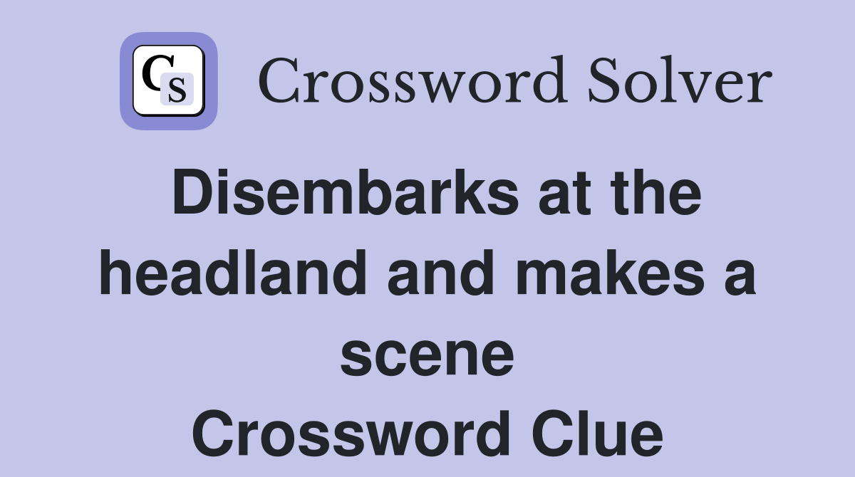 Disembarks at the headland and makes a scene Crossword Clue