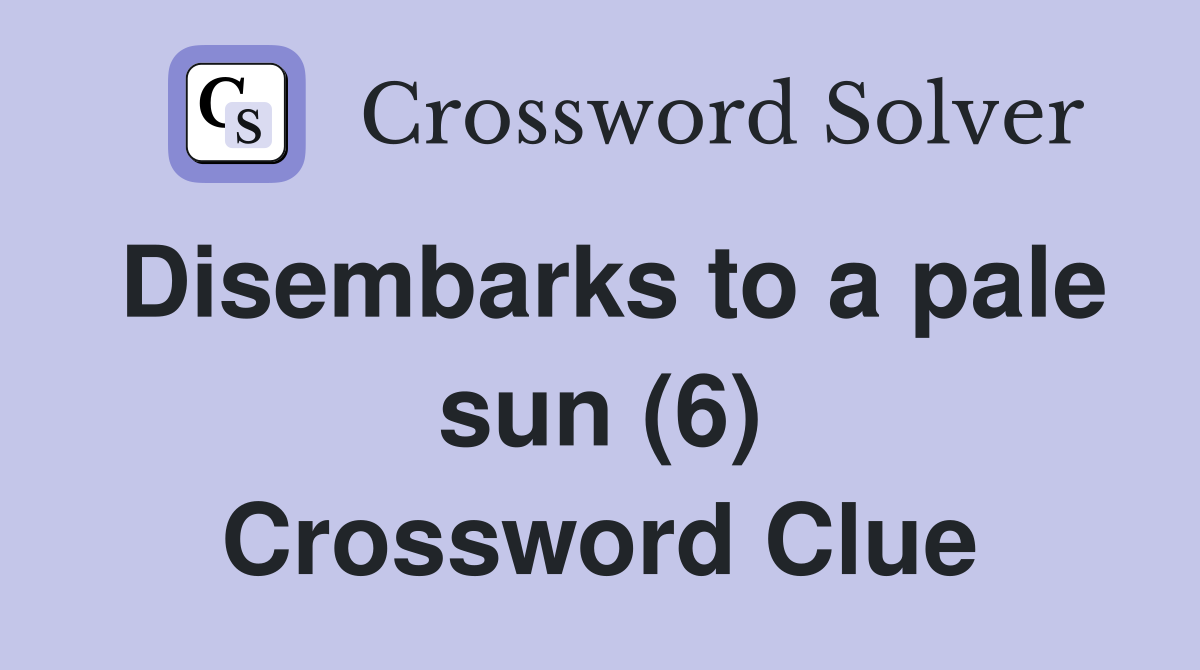 Disembarks to a pale sun (6) Crossword Clue