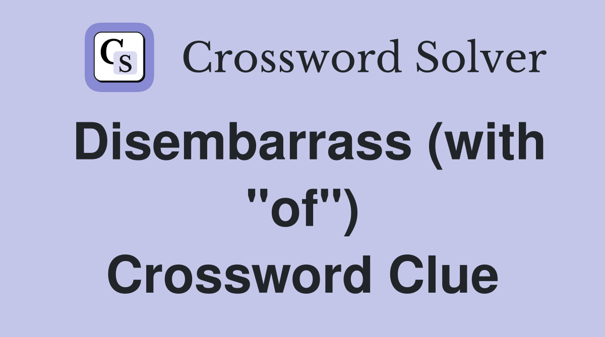 Disembarrass (with "of") Crossword Clue