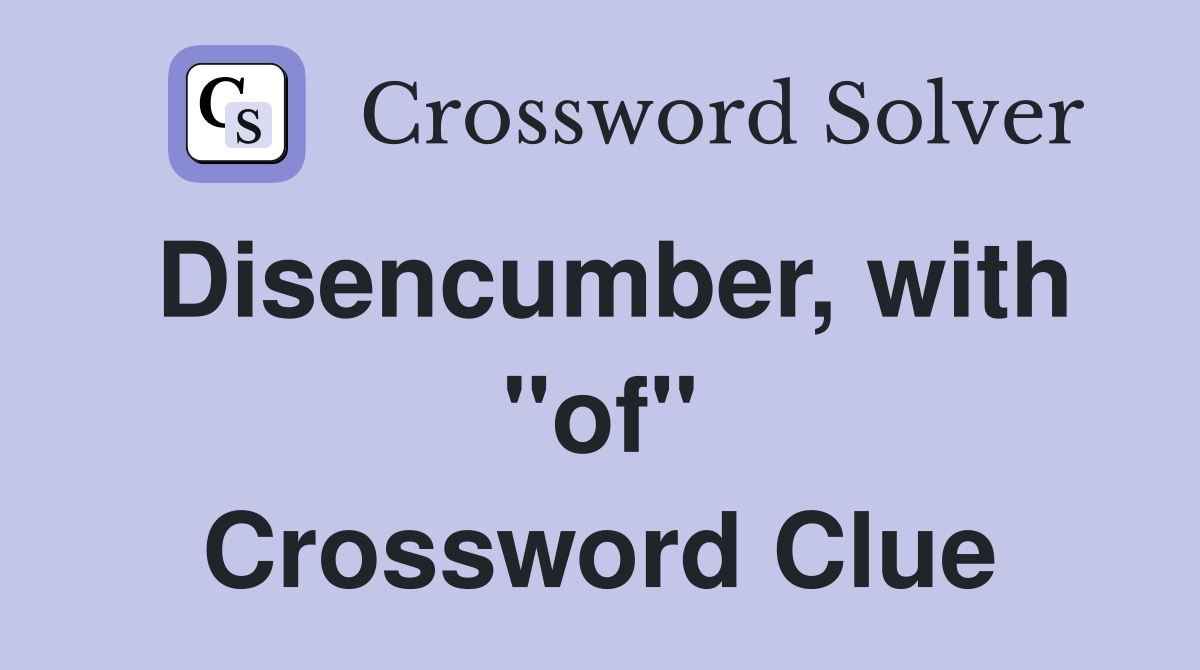 Disencumber, with "of" Crossword Clue