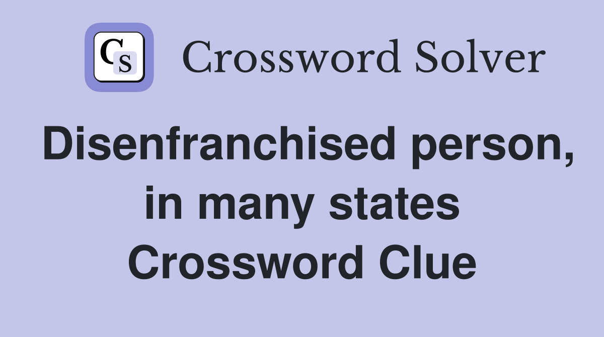 Disenfranchised person, in many states Crossword Clue