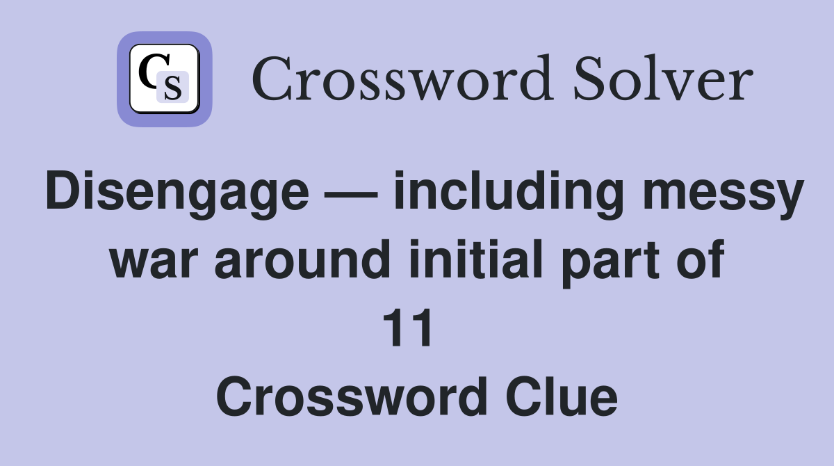 Disengage — including messy war around initial part of 11  Crossword Clue