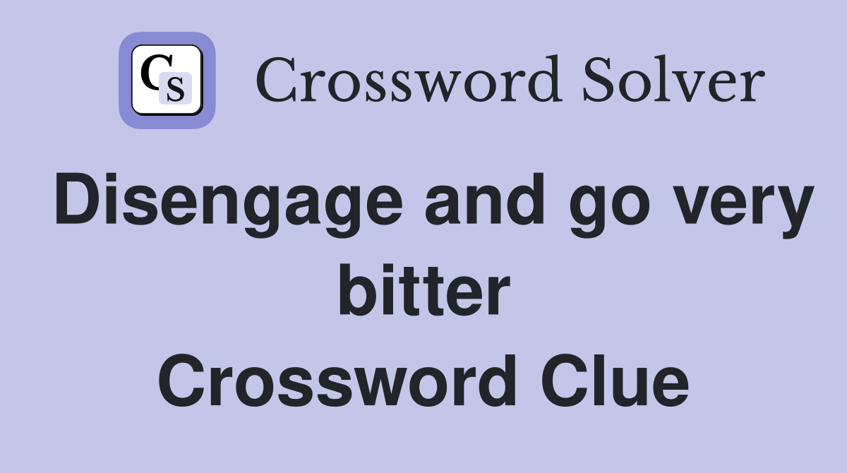 Disengage and go very bitter Crossword Clue