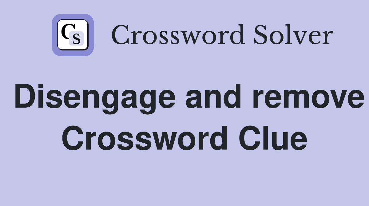 Disengage and remove Crossword Clue